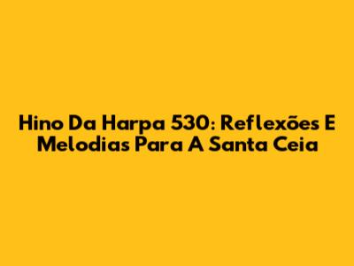 Hino Da Harpa 530: Reflexões E Melodias Para A Santa Ceia