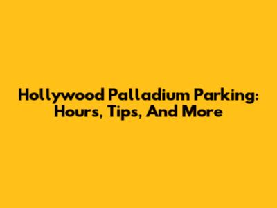 Hollywood Palladium Parking: Hours, Tips, And More