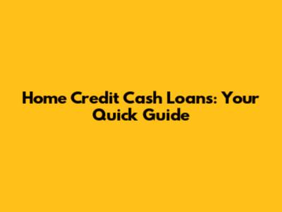 Home Credit Cash Loans: Your Quick Guide