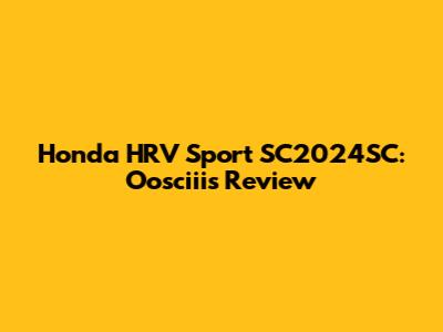Honda HRV Sport SC2024SC: Oosciii's Review