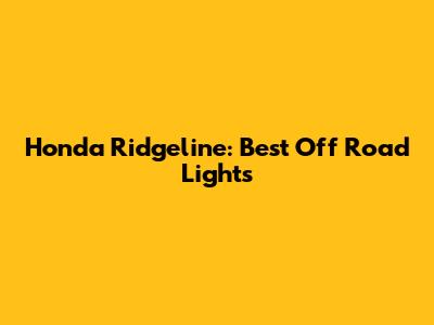 Honda Ridgeline: Best Off Road Lights