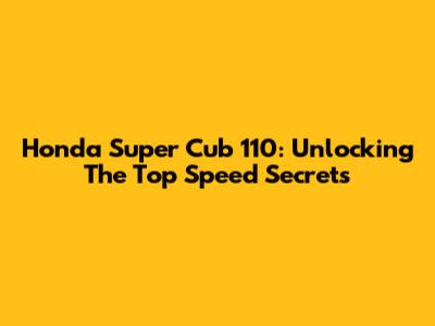 Honda Super Cub 110: Unlocking The Top Speed Secrets