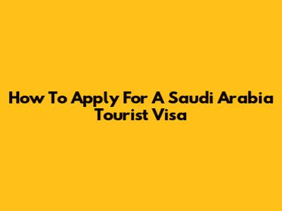 How To Apply For A Saudi Arabia Tourist Visa
