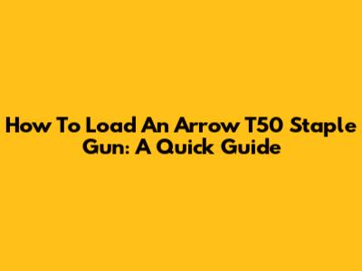 How To Load An Arrow T50 Staple Gun: A Quick Guide