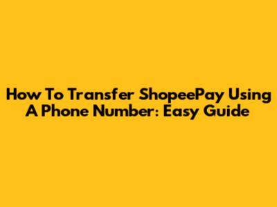 How To Transfer ShopeePay Using A Phone Number: Easy Guide