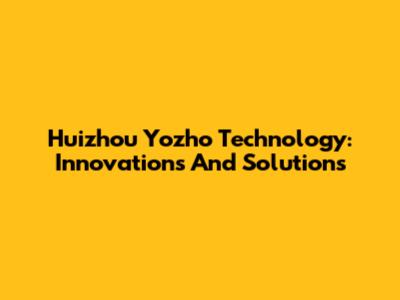 Huizhou Yozho Technology: Innovations And Solutions
