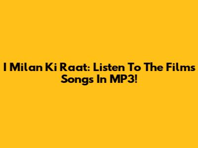 I Milan Ki Raat: Listen To The Film's Songs In MP3!