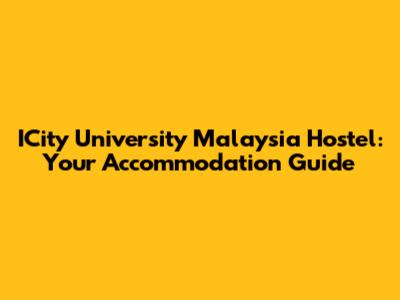 ICity University Malaysia Hostel: Your Accommodation Guide
