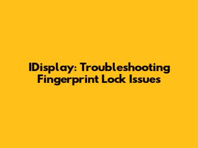 IDisplay: Troubleshooting Fingerprint Lock Issues