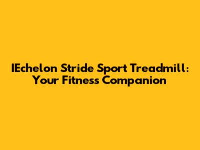 IEchelon Stride Sport Treadmill: Your Fitness Companion