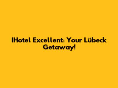 IHotel Excellent: Your Lübeck Getaway!