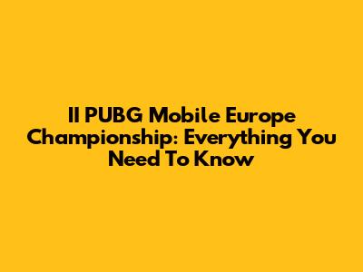 II PUBG Mobile Europe Championship: Everything You Need To Know