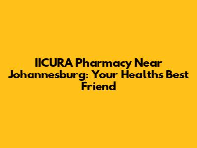 IICURA Pharmacy Near Johannesburg: Your Health's Best Friend