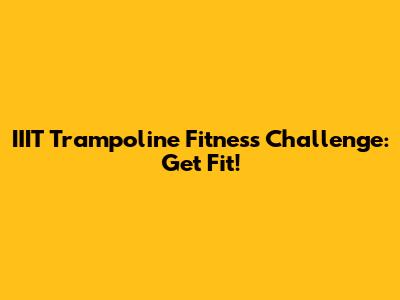 IIIT Trampoline Fitness Challenge: Get Fit!