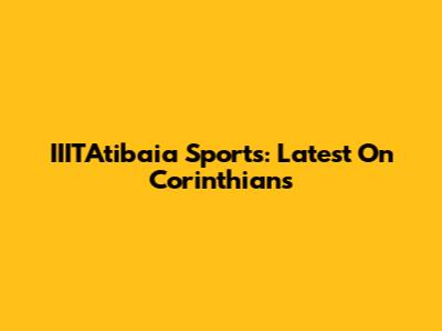 IIITAtibaia Sports: Latest On Corinthians