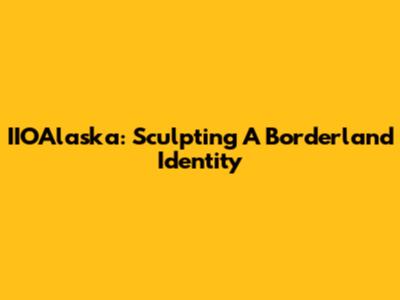 IIOAlaska: Sculpting A Borderland Identity