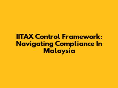 IITAX Control Framework: Navigating Compliance In Malaysia