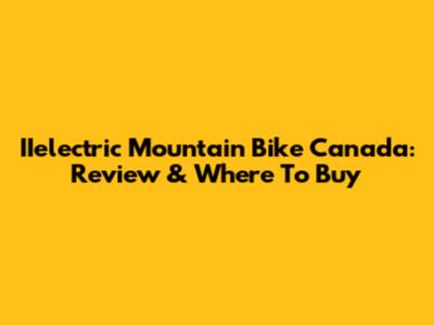 IIelectric Mountain Bike Canada: Review & Where To Buy