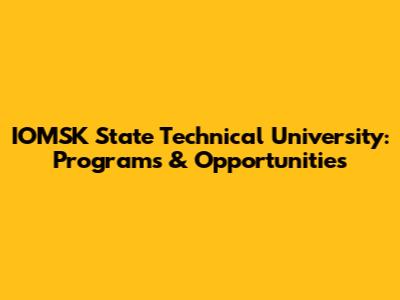 IOMSK State Technical University: Programs & Opportunities