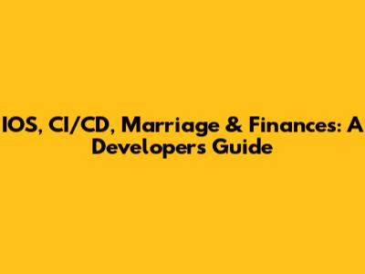 IOS, CI/CD, Marriage & Finances: A Developer's Guide