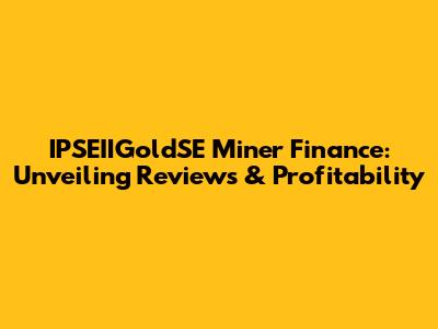 IPSEIIGoldSE Miner Finance: Unveiling Reviews & Profitability