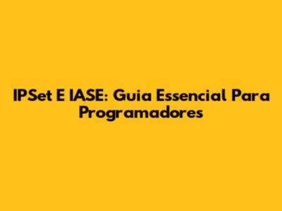 IPSet E IASE: Guia Essencial Para Programadores