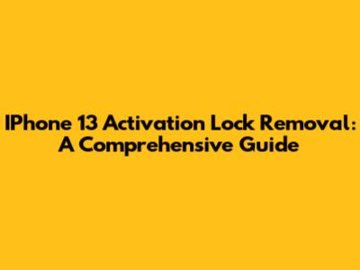 IPhone 13 Activation Lock Removal: A Comprehensive Guide