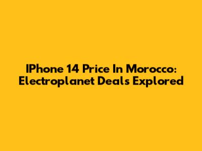 IPhone 14 Price In Morocco: Electroplanet Deals Explored