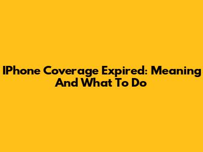 IPhone Coverage Expired: Meaning And What To Do