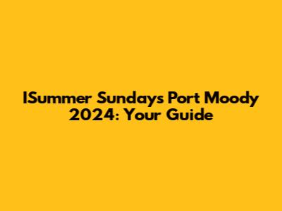ISummer Sundays Port Moody 2024: Your Guide