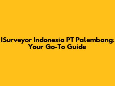 ISurveyor Indonesia PT Palembang: Your Go-To Guide