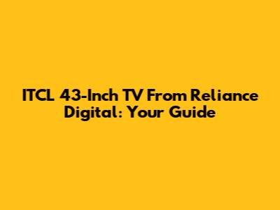ITCL 43-Inch TV From Reliance Digital: Your Guide