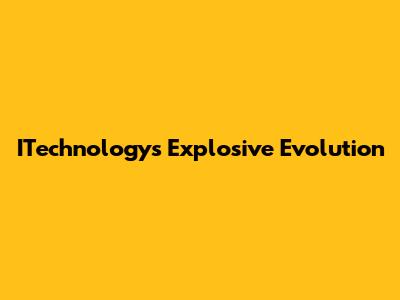ITechnology's Explosive Evolution