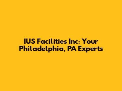 IUS Facilities Inc: Your Philadelphia, PA Experts