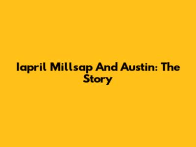 Iapril Millsap And Austin: The Story