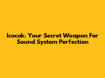Icocok: Your Secret Weapon For Sound System Perfection