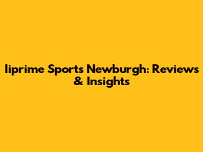 Iiprime Sports Newburgh: Reviews & Insights