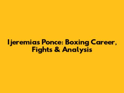 Ijeremias Ponce: Boxing Career, Fights & Analysis