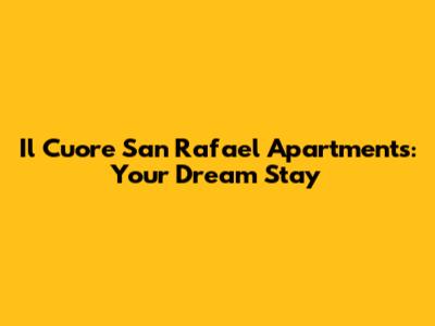 Il Cuore San Rafael Apartments: Your Dream Stay