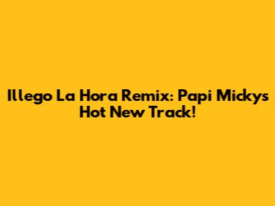 Illego La Hora Remix: Papi Micky's Hot New Track!