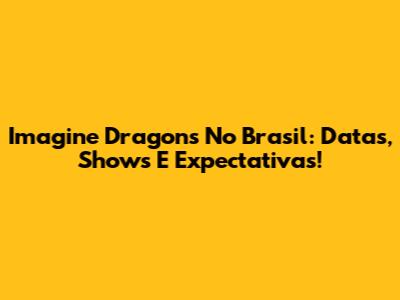 Imagine Dragons No Brasil: Datas, Shows E Expectativas!