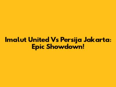 Imalut United Vs Persija Jakarta: Epic Showdown!