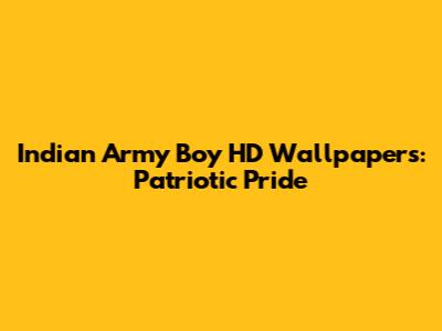 Indian Army Boy HD Wallpapers: Patriotic Pride