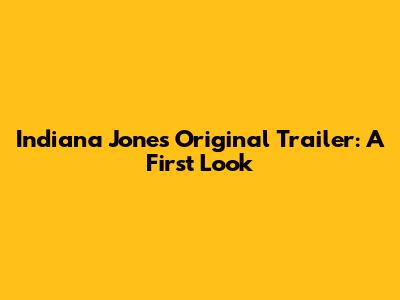Indiana Jones' Original Trailer: A First Look