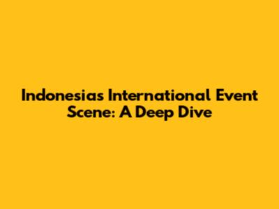 Indonesia's International Event Scene: A Deep Dive