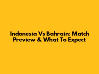 Indonesia Vs Bahrain: Match Preview & What To Expect