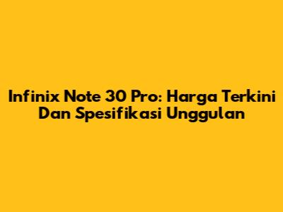 Infinix Note 30 Pro: Harga Terkini Dan Spesifikasi Unggulan