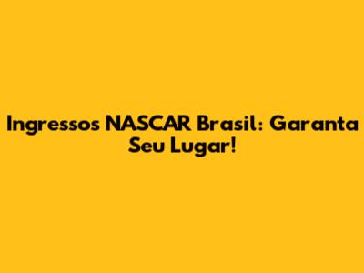 Ingressos NASCAR Brasil: Garanta Seu Lugar!