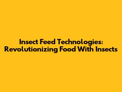 Insect Feed Technologies: Revolutionizing Food With Insects