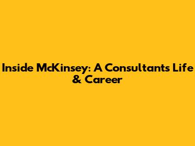 Inside McKinsey: A Consultant's Life & Career